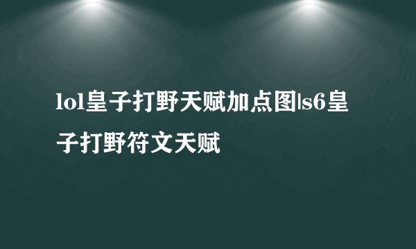 lol皇子打野天赋加点图|s6皇子打野符文天赋