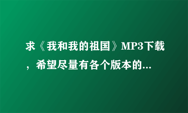 求《我和我的祖国》MP3下载，希望尽量有各个版本的，比如青春版，李谷一，韩红，王菲，隔壁老樊的？