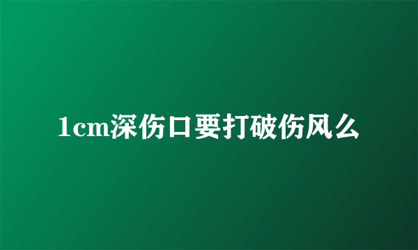 1cm深伤口要打破伤风么