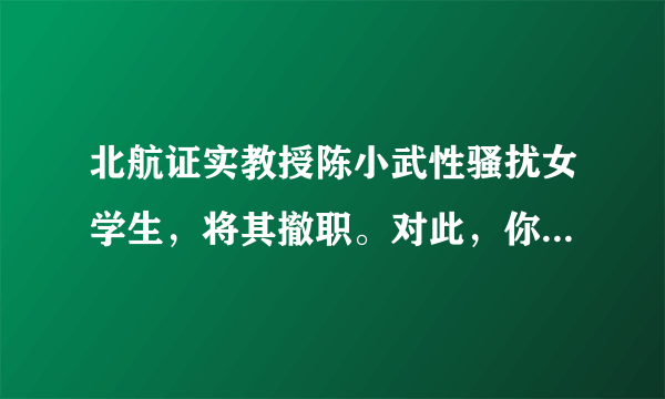 北航证实教授陈小武性骚扰女学生，将其撤职。对此，你怎么看？