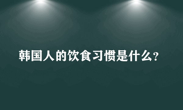 韩国人的饮食习惯是什么？