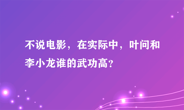 不说电影，在实际中，叶问和李小龙谁的武功高？