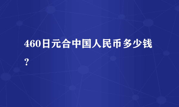 460日元合中国人民币多少钱？