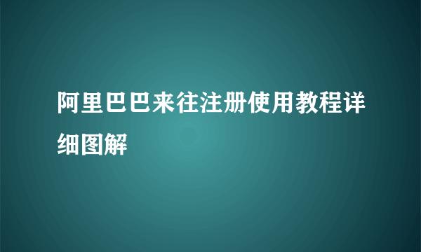 阿里巴巴来往注册使用教程详细图解