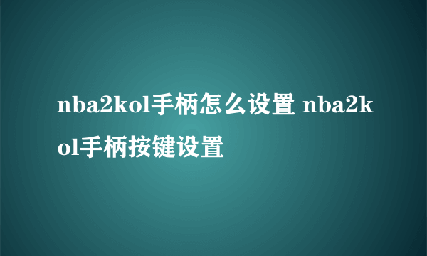 nba2kol手柄怎么设置 nba2kol手柄按键设置