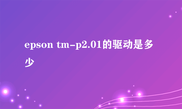 epson tm-p2.01的驱动是多少