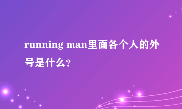 running man里面各个人的外号是什么？