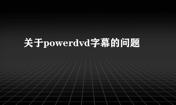 关于powerdvd字幕的问题