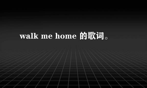 walk me home 的歌词。