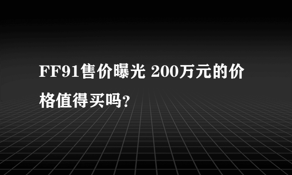 FF91售价曝光 200万元的价格值得买吗？