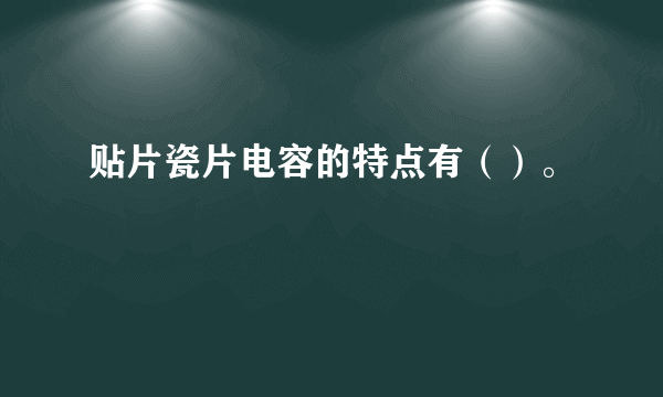 贴片瓷片电容的特点有（）。