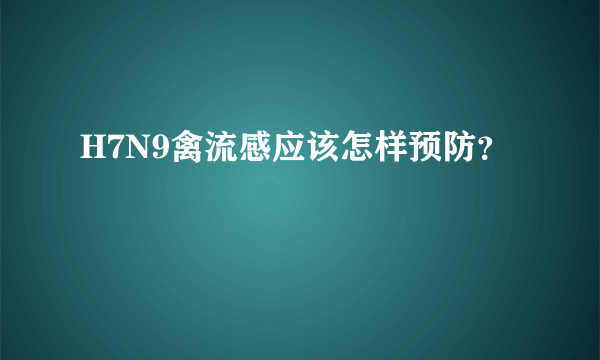 H7N9禽流感应该怎样预防？