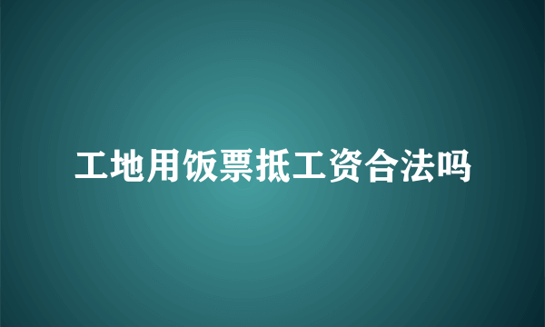 工地用饭票抵工资合法吗