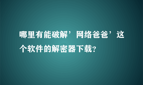 哪里有能破解’网络爸爸’这个软件的解密器下载？