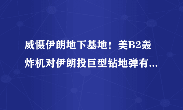 威慑伊朗地下基地！美B2轰炸机对伊朗投巨型钻地弹有何可怕之处？