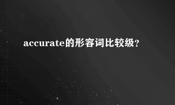 accurate的形容词比较级？