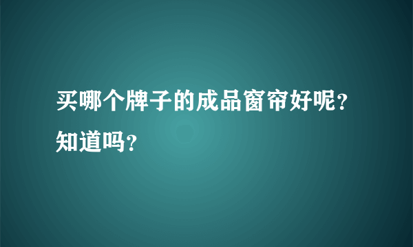 买哪个牌子的成品窗帘好呢？知道吗？