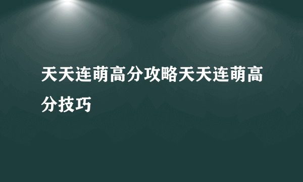 天天连萌高分攻略天天连萌高分技巧