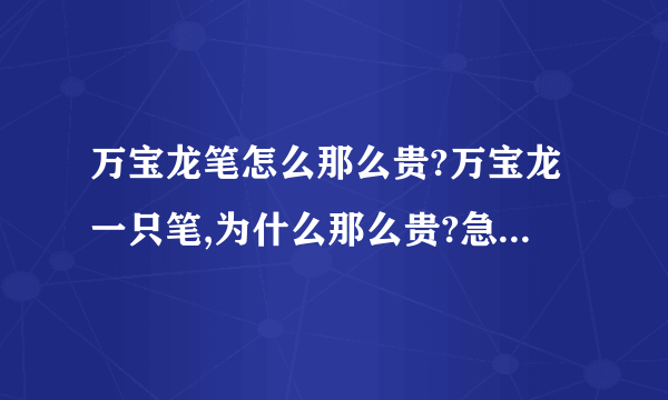 万宝龙笔怎么那么贵?万宝龙一只笔,为什么那么贵?急解...