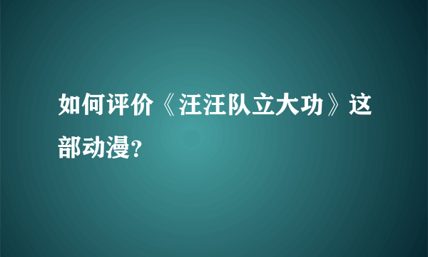 如何评价《汪汪队立大功》这部动漫？