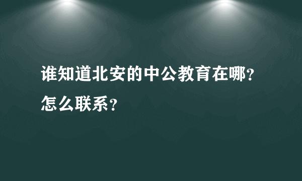 谁知道北安的中公教育在哪？怎么联系？