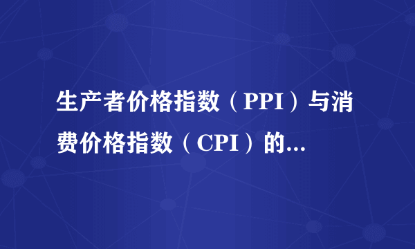 生产者价格指数（PPI）与消费价格指数（CPI）的计算公式以及它们的区别？