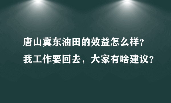 唐山冀东油田的效益怎么样？我工作要回去，大家有啥建议？