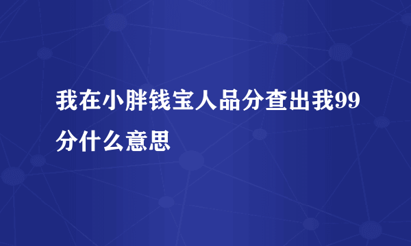 我在小胖钱宝人品分查出我99分什么意思