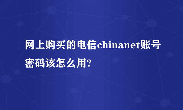 网上购买的电信chinanet账号密码该怎么用?