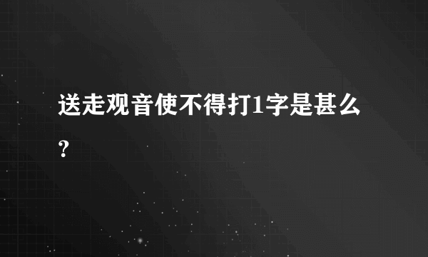 送走观音使不得打1字是甚么？