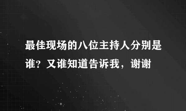 最佳现场的八位主持人分别是谁？又谁知道告诉我，谢谢