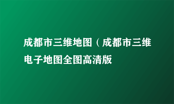 成都市三维地图（成都市三维电子地图全图高清版