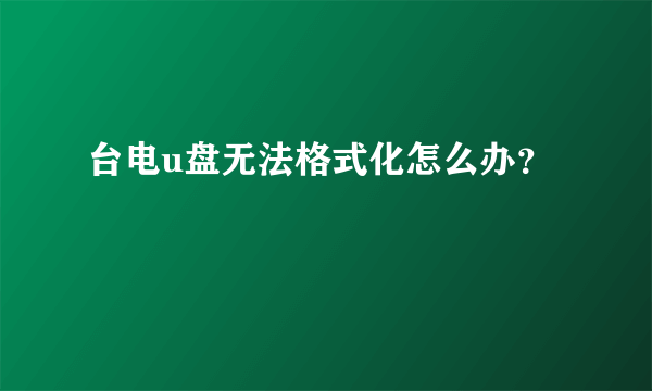 台电u盘无法格式化怎么办？