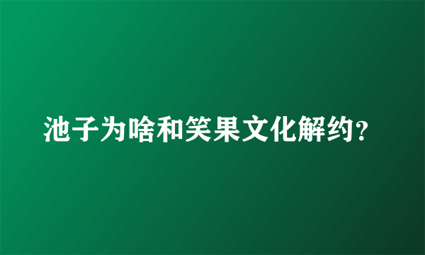 池子为啥和笑果文化解约？