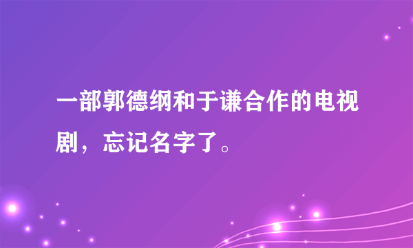 一部郭德纲和于谦合作的电视剧，忘记名字了。