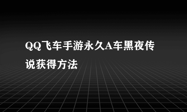 QQ飞车手游永久A车黑夜传说获得方法