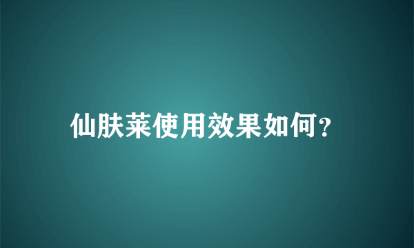 仙肤莱使用效果如何？