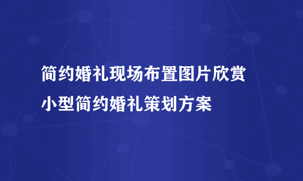 简约婚礼现场布置图片欣赏 小型简约婚礼策划方案