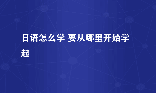 日语怎么学 要从哪里开始学起