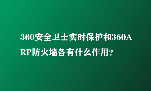 360安全卫士实时保护和360ARP防火墙各有什么作用？