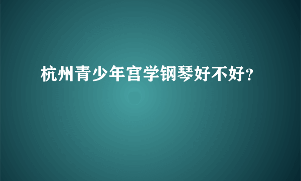 杭州青少年宫学钢琴好不好？