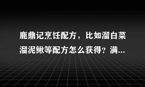 鹿鼎记烹饪配方，比如溜白菜溜泥鳅等配方怎么获得？满汉除外？