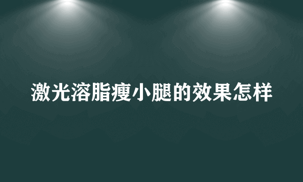 激光溶脂瘦小腿的效果怎样