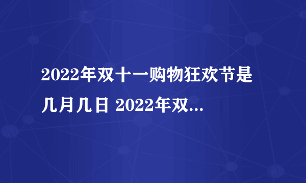 2022年双十一购物狂欢节是几月几日 2022年双十一购物狂欢节是哪天