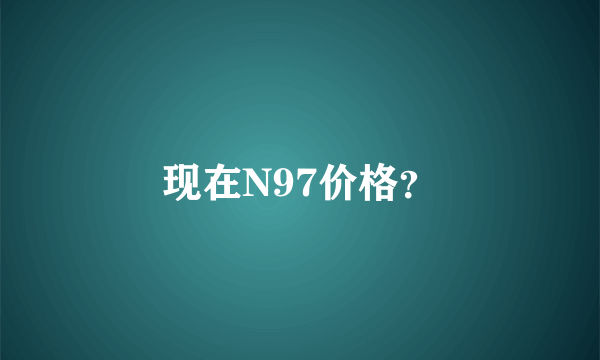 现在N97价格？