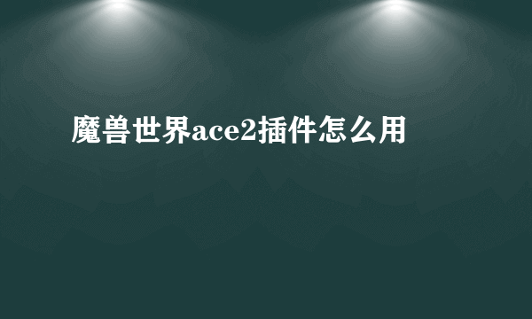 魔兽世界ace2插件怎么用