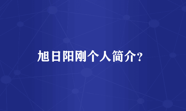 旭日阳刚个人简介？