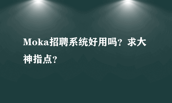 Moka招聘系统好用吗？求大神指点？