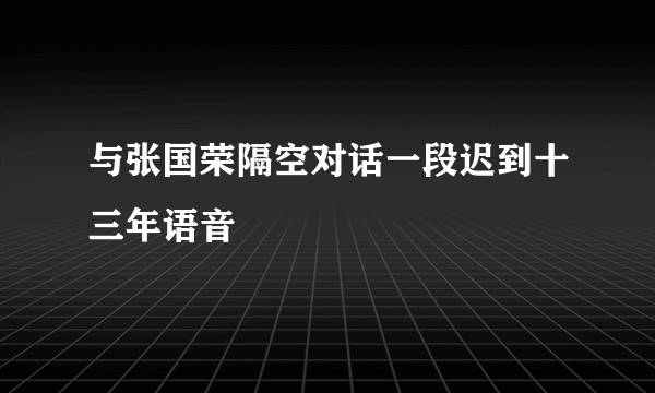 与张国荣隔空对话一段迟到十三年语音