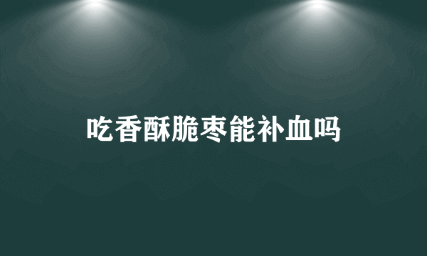 吃香酥脆枣能补血吗